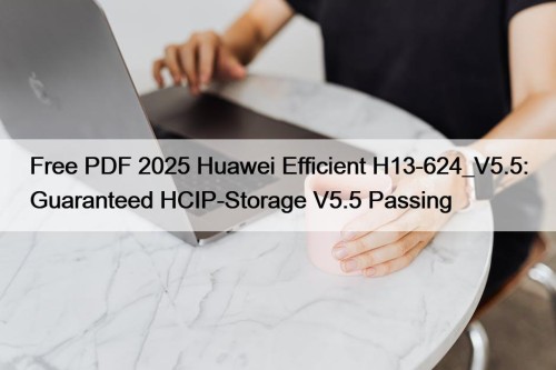 Free PDF 2025 Huawei Efficient H13-624_V5.5: Guaranteed HCIP-Storage ...